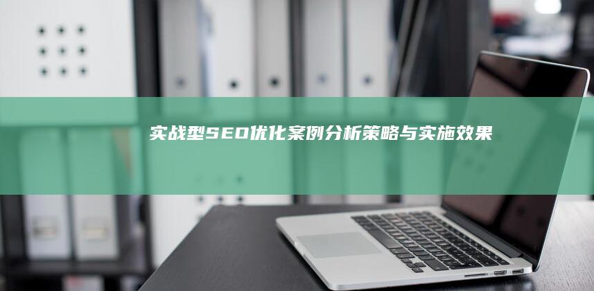 实战型SEO优化案例分析：策略与实施效果