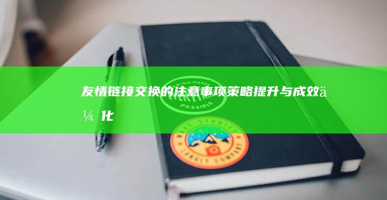 友情链接交换的注意事项：策略提升与成效优化